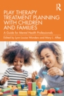 Play Therapy Treatment Planning with Children and Families : A Guide for Mental Health Professionals - eBook