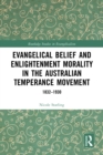 Evangelical Belief and Enlightenment Morality in the Australian Temperance Movement : 1832-1930 - eBook