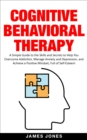 Cognitive-Behavioral Therapy: A Simple Guide to the Skills and Secrets to Help You Overcome Addiction, Manage Anxiety and Depression and Achieve a Positive Mindset Full of Self-Esteem - eBook