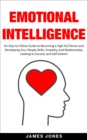 Emotional Intelligence: An Easy to Follow Guide to Becoming a High-Eq Person and Developing Your People Skills, Empathy and Relationships, Leading to Success and Self-Esteem - eBook