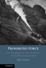 Prohibited Force : The Meaning of 'Use of Force' in International Law - eBook