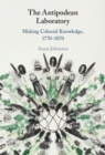 Antipodean Laboratory : Making Colonial Knowledge, 1770-1870 - eBook