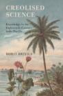 Creolised Science : Knowledge in the Eighteenth-Century Indo-Pacific - eBook