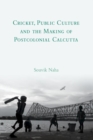 Cricket, Public Culture and the Making of Postcolonial Calcutta - eBook