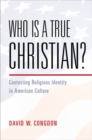 Who Is a True Christian? : Contesting Religious Identity in American Culture - eBook