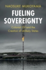 Fueling Sovereignty : Colonial Oil and the Creation of Unlikely States - eBook