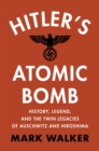 Hitler's Atomic Bomb : History, Legend, and the Twin Legacies of Auschwitz and Hiroshima - Book