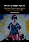 America's French Orphans : Mobilization, Humanitarianism, and the Protection of France, 1914–1921 - Book