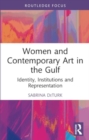 Women and Contemporary Art in the Gulf : Identity, Institutions and Representation - Book