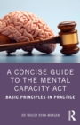 A Concise Guide to the Mental Capacity Act : Basic Principles in Practice - Book