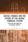 Digital Finance and the Future of the Global Financial System : Disruption and Innovation in Financial Services - Book