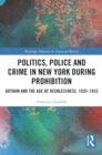 Politics, Police and Crime in New York During Prohibition : Gotham and the Age of Recklessness, 1920–1933 - Book