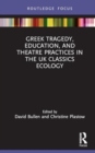 Greek Tragedy, Education, and Theatre Practices in the UK Classics Ecology - Book