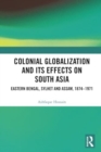 Colonial Globalization and its Effects on South Asia : Eastern Bengal, Sylhet, and Assam, 1874–1971 - Book