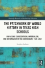 The Patchwork of World History in Texas High Schools : Unpacking Eurocentrism, Imperialism, and Nationalism in the Curriculum, 1920-2021 - Book