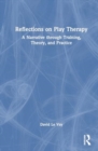 Reflections on Play Therapy : A Narrative through Training, Theory, and Practice - Book