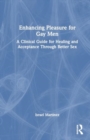 Enhancing Pleasure for Gay Men : A Clinical Guide for Healing and Acceptance Through Better Sex - Book