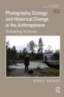 Photography, Ecology and Historical Change in the Anthropocene : Activating Archives - Book