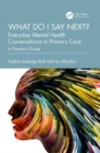 What do I say next? Everyday Mental Health Conversations in Primary Care : A Practical Guide - Book
