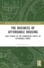 The Business of Affordable Housing : Case Studies of the Commercial Supply of Affordable Homes - Book