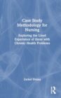 Case Study Methodology for Nursing : Exploring the Lived Experience of those with Chronic Health Problems - Book