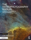 The Astrophotography Manual : A Practical Approach to Deep Sky Imaging - Book