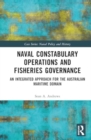 Naval Constabulary Operations and Fisheries Governance : An Integrated Approach for the Australian Maritime Domain - Book