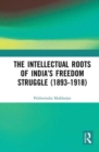 The Intellectual Roots of India’s Freedom Struggle (1893-1918) - Book