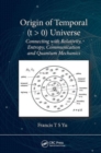 Origin of Temporal (t > 0) Universe : Connecting with Relativity, Entropy, Communication and Quantum Mechanics - Book