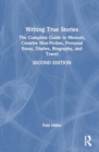 Writing True Stories : The Complete Guide to Memoir, Creative Non-Fiction, Personal Essay, Diaries, Biography, and Travel - Book