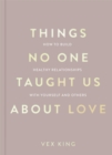 Things No One Taught Us About Love : THE SUNDAY TIMES BESTSELLER. How to Build Healthy Relationships with Yourself and Others - eBook
