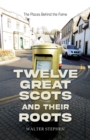 Twelve Great Scots and Their Roots : The Places Behind the Fame - Book