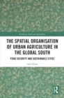 The Spatial Organisation of Urban Agriculture in the Global South : Food Security and Sustainable Cities - eBook