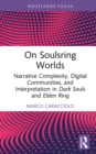 On Soulsring Worlds : Narrative Complexity, Digital Communities, and Interpretation in Dark Souls and Elden Ring - eBook