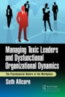 Managing Toxic Leaders and Dysfunctional Organizational Dynamics : The Psychosocial Nature of the Workplace - eBook