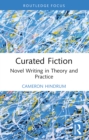 Curated Fiction : Novel Writing in Theory and Practice - eBook