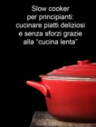 Slow cooker per principianti: cucinare piatti deliziosi e senza sforzi grazie alla "cucina lenta" - eBook