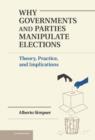 Why Governments and Parties Manipulate Elections : Theory, Practice, and Implications - eBook