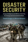 Disaster Security : Using Intelligence and Military Planning for Energy and Environmental Risks - Book