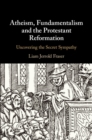 Atheism, Fundamentalism and the Protestant Reformation : Uncovering the Secret Sympathy - eBook