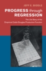 Progress through Regression : The Life Story of the Empirical Cobb-Douglas Production Function - eBook