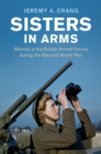 Sisters in Arms : Women in the British Armed Forces during the Second World War - eBook
