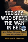 The Spy Who Spent the War in Bed : And Other Bizarre Tales from World War II - eBook