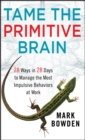 Tame the Primitive Brain : 28 Ways in 28 Days to Manage the Most Impulsive Behaviors at Work - Book