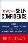 The Power of Self-Confidence : Become Unstoppable, Irresistible, and Unafraid in Every Area of Your Life - eBook