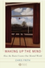 Making up the Mind : How the Brain Creates Our Mental World - eBook