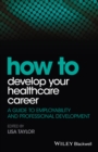 How to Develop Your Healthcare Career : A Guide to Employability and Professional Development - Book