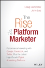 The Rise of the Platform Marketer : Performance Marketing with Google, Facebook, and Twitter, Plus the Latest High-Growth Digital Advertising Platforms - eBook
