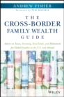 The Cross-Border Family Wealth Guide : Advice on Taxes, Investing, Real Estate, and Retirement for Global Families in the U.S. and Abroad - eBook