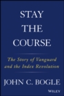 Stay the Course : The Story of Vanguard and the Index Revolution - Book